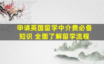 申请英国留学中介费必备知识 全面了解留学流程